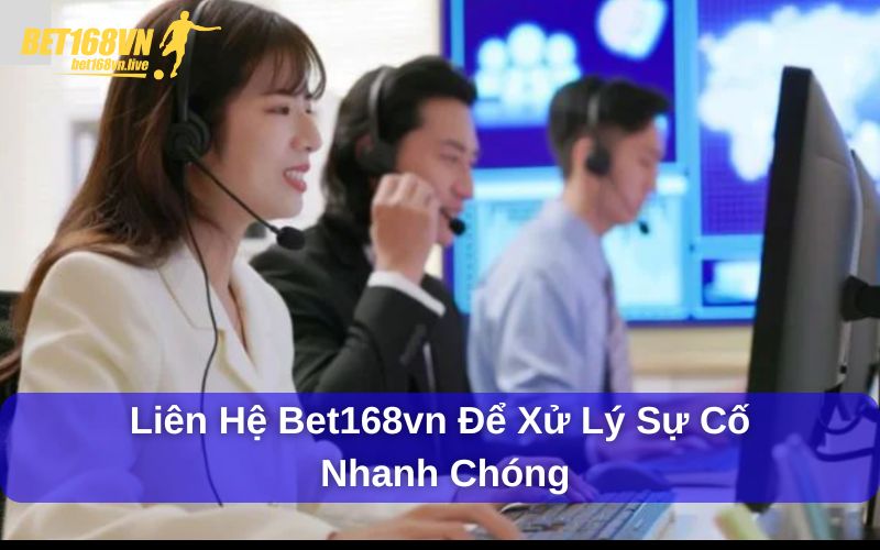 Liên hệ bet168vn để xử lý sự cố nhanh chóng