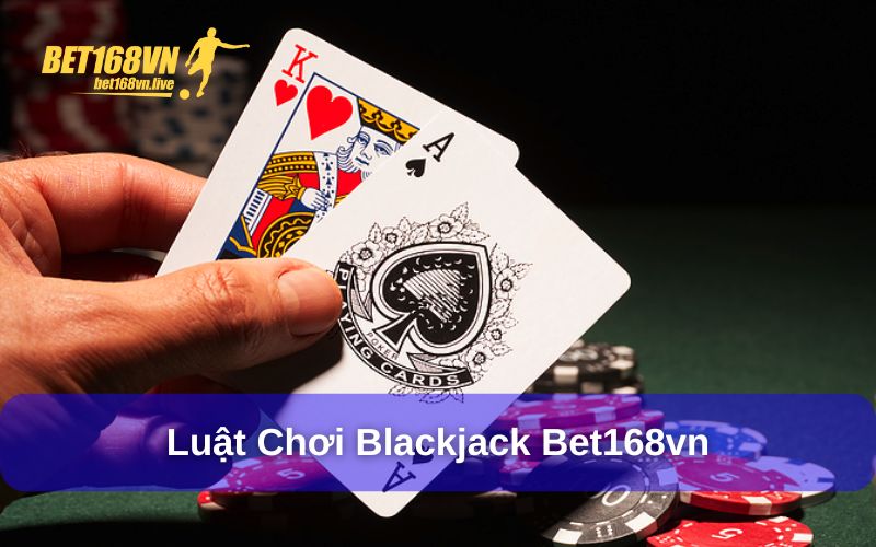 Blackjack Bet168vn - Nguồn gốc, luật chơi đơn giản Luật chơi Blackjack