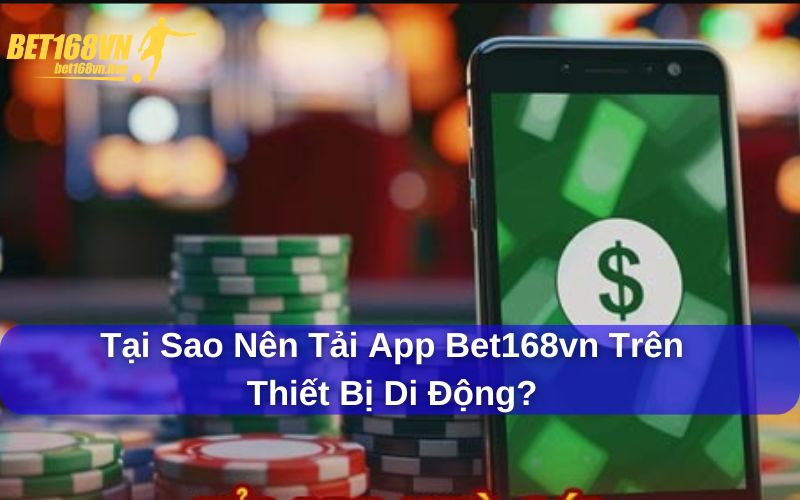 Tải App Bet168vn - Chơi Game Hứng Khởi, Nhận Nhiều Thưởng Lớn Tải app Bet168vn có nhiều ưu điểm