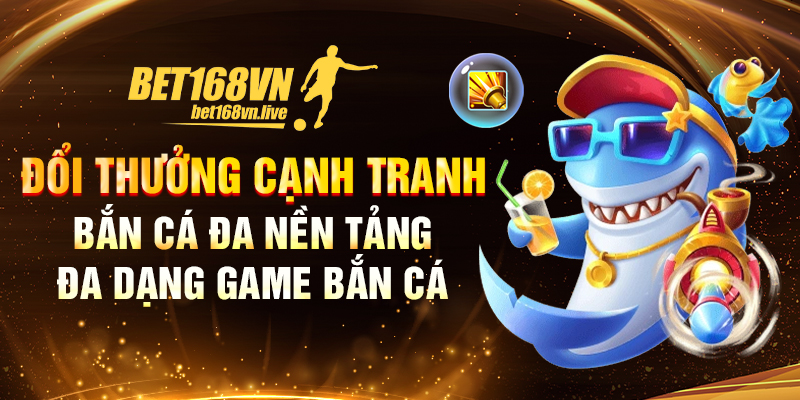 Bet168vn - Nhà cái thể thao - xem kèo bóng đá trực tuyến Bắn cá đa nền tảng chỉ có tại bet168vn